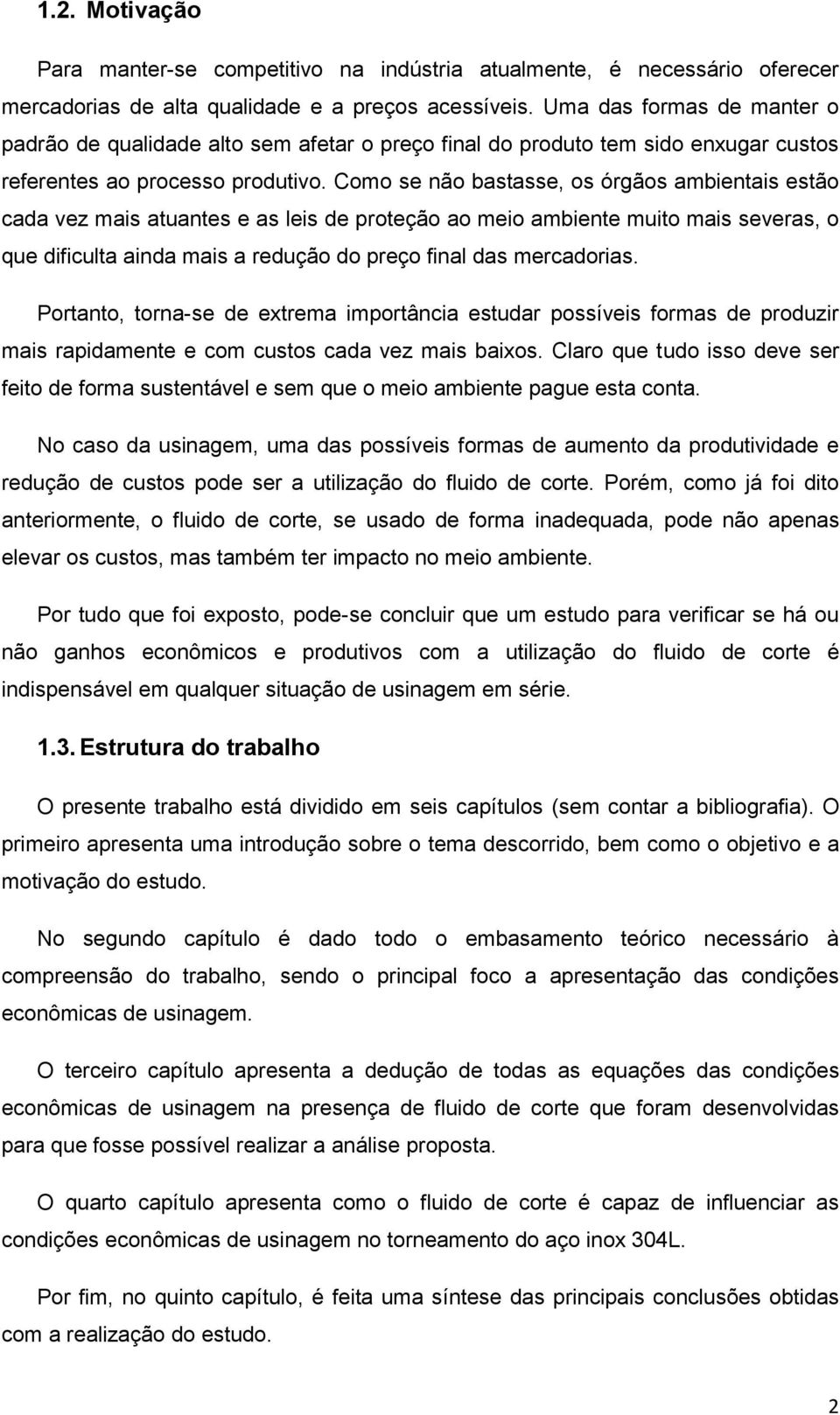 Como se não bastasse, os órgãos ambientais estão cada vez mais atuantes e as leis de proteção ao meio ambiente muito mais severas, o que dificulta ainda mais a redução do preço final das mercadorias.