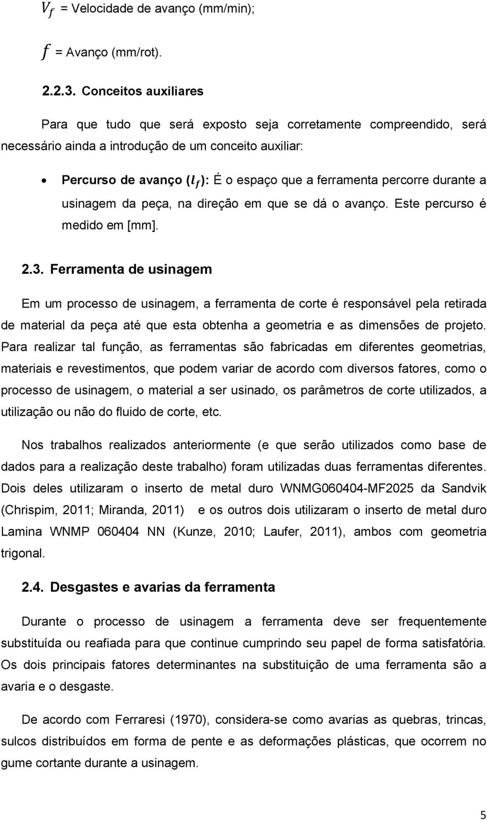 percorre durante a usinagem da peça, na direção em que se dá o avanço. Este percurso é medido em [mm]. 2.3.