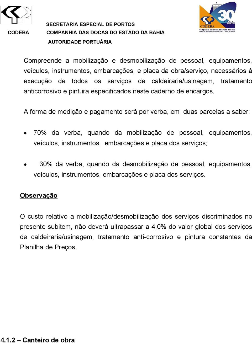 A forma de medição e pagamento será por verba, em duas parcelas a saber: 70% da verba, quando da mobilização de pessoal, equipamentos, veículos, instrumentos, embarcações e placa dos serviços; 30% da