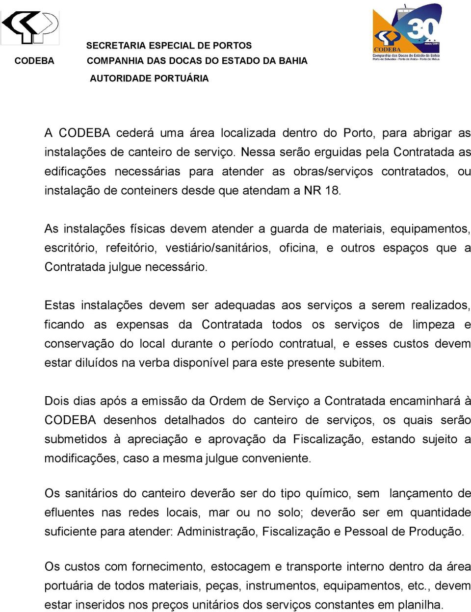 As instalações físicas devem atender a guarda de materiais, equipamentos, escritório, refeitório, vestiário/sanitários, oficina, e outros espaços que a Contratada julgue necessário.