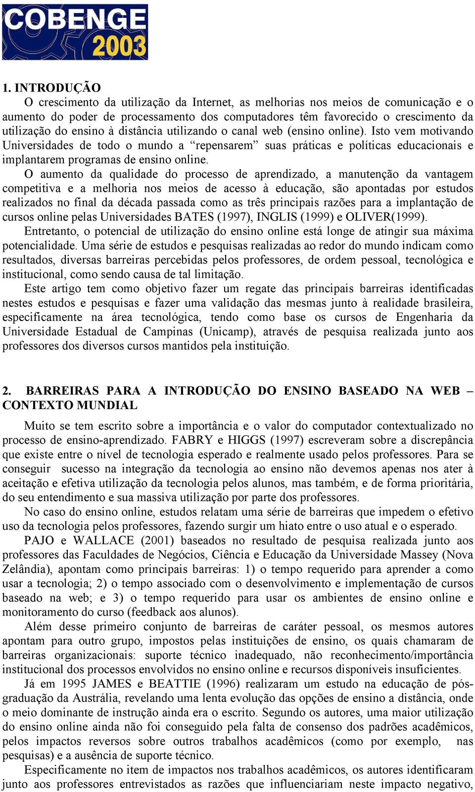 Isto vem motivando Universidades de todo o mundo a repensarem suas práticas e políticas educacionais e implantarem programas de ensino online.