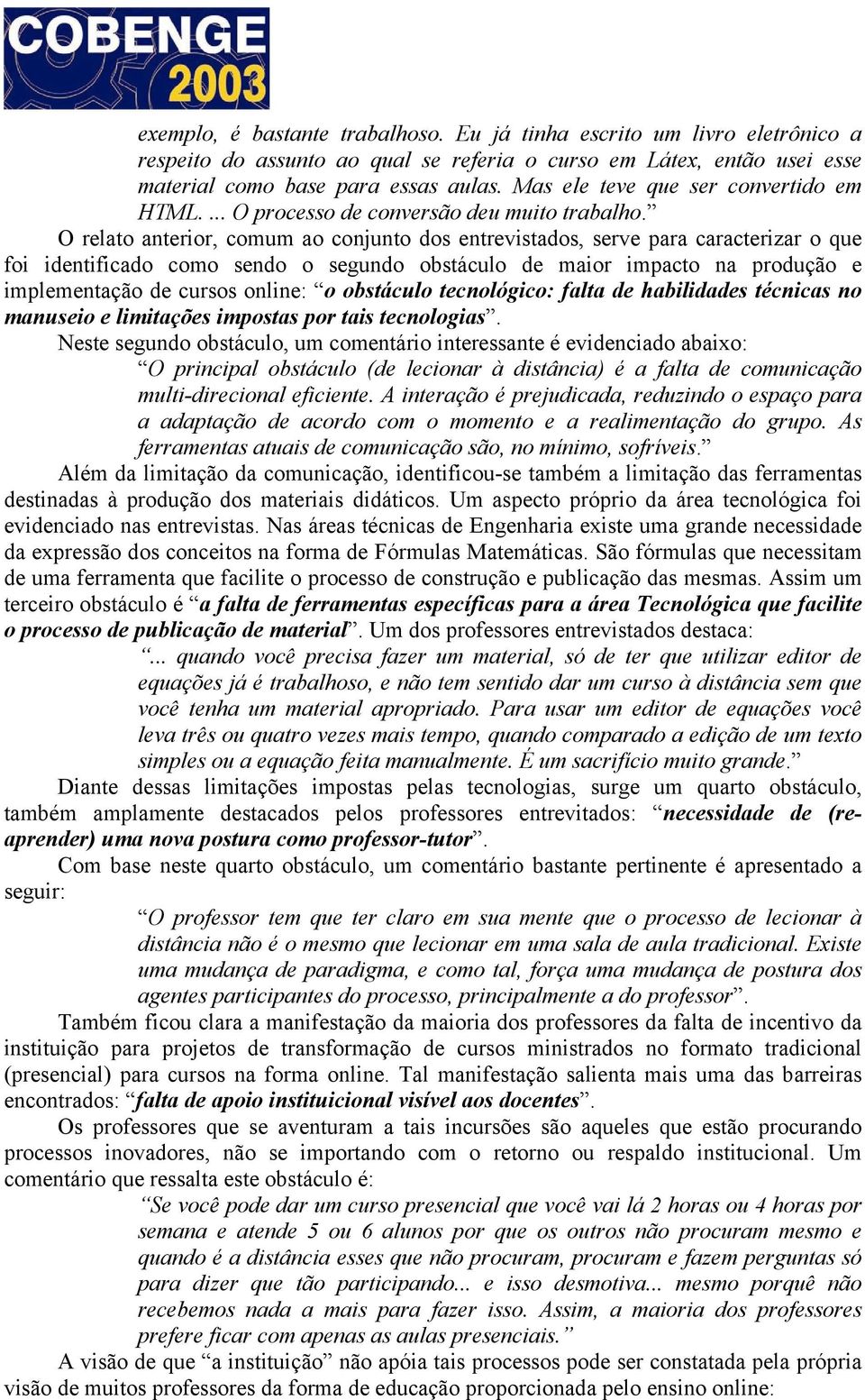 O relato anterior, comum ao conjunto dos entrevistados, serve para caracterizar o que foi identificado como sendo o segundo obstáculo de maior impacto na produção e implementação de cursos online: o