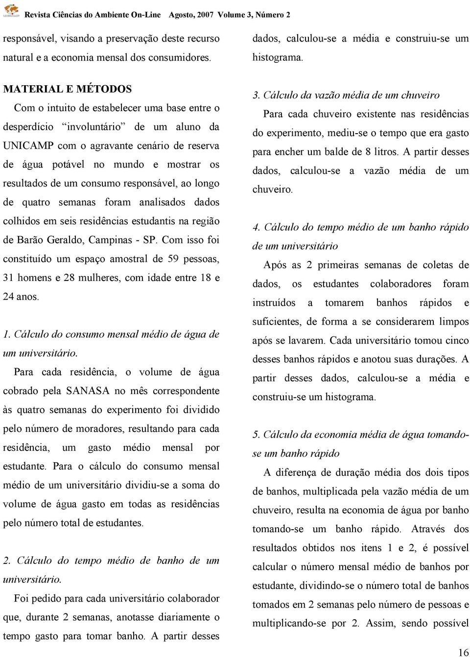 um consumo responsável, ao longo de quatro semanas foram analisados dados colhidos em seis residências estudantis na região de Barão Geraldo, Campinas - SP.