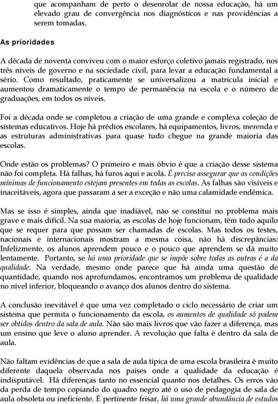 Como resultado, praticamente se universalizou a matrícula inicial e aumentou dramaticamente o tempo de permanência na escola e o número de graduações, em todos os níveis.