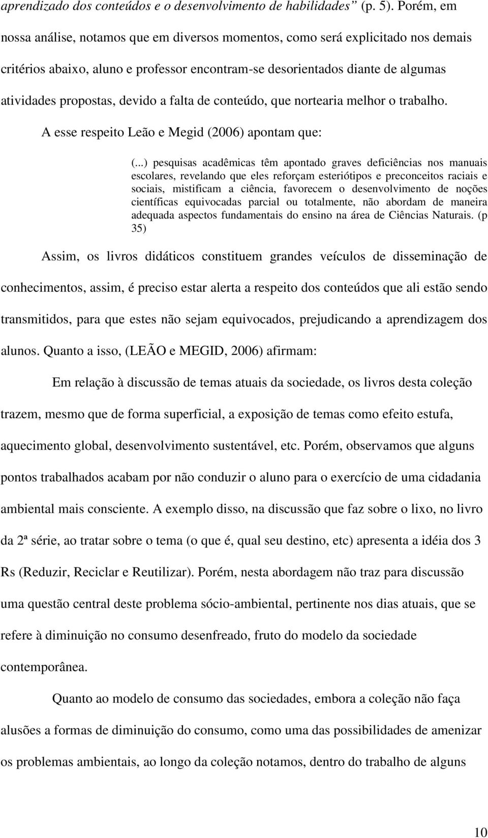 devido a falta de conteúdo, que nortearia melhor o trabalho. A esse respeito Leão e Megid (2006) apontam que: (.