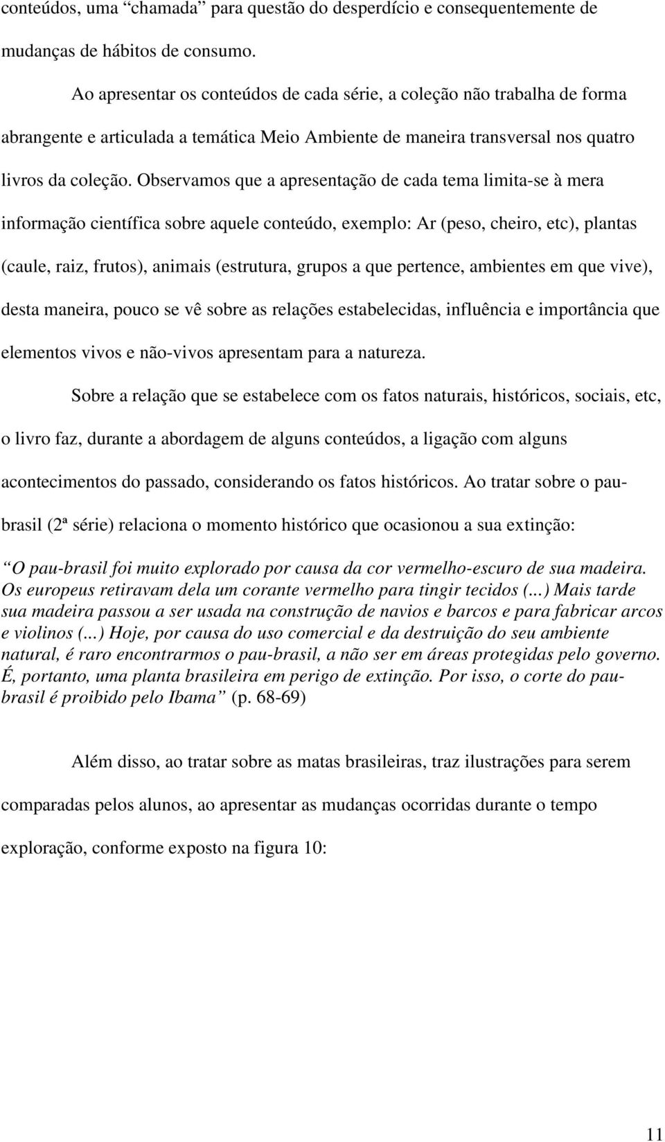 Observamos que a apresentação de cada tema limita-se à mera informação científica sobre aquele conteúdo, exemplo: Ar (peso, cheiro, etc), plantas (caule, raiz, frutos), animais (estrutura, grupos a