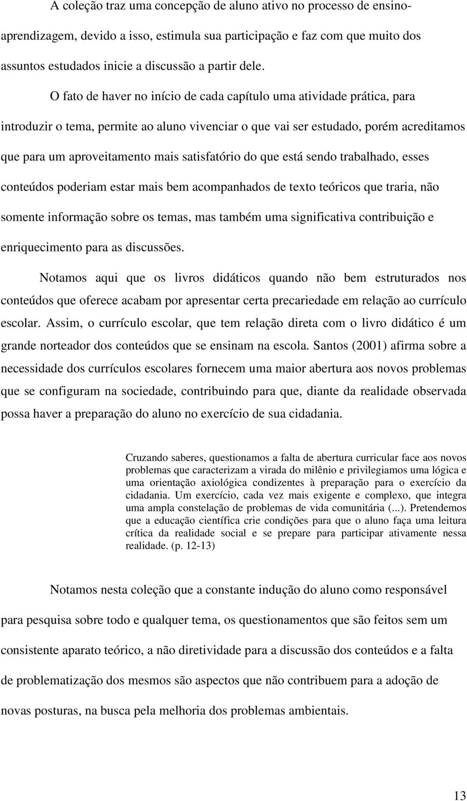 satisfatório do que está sendo trabalhado, esses conteúdos poderiam estar mais bem acompanhados de texto teóricos que traria, não somente informação sobre os temas, mas também uma significativa