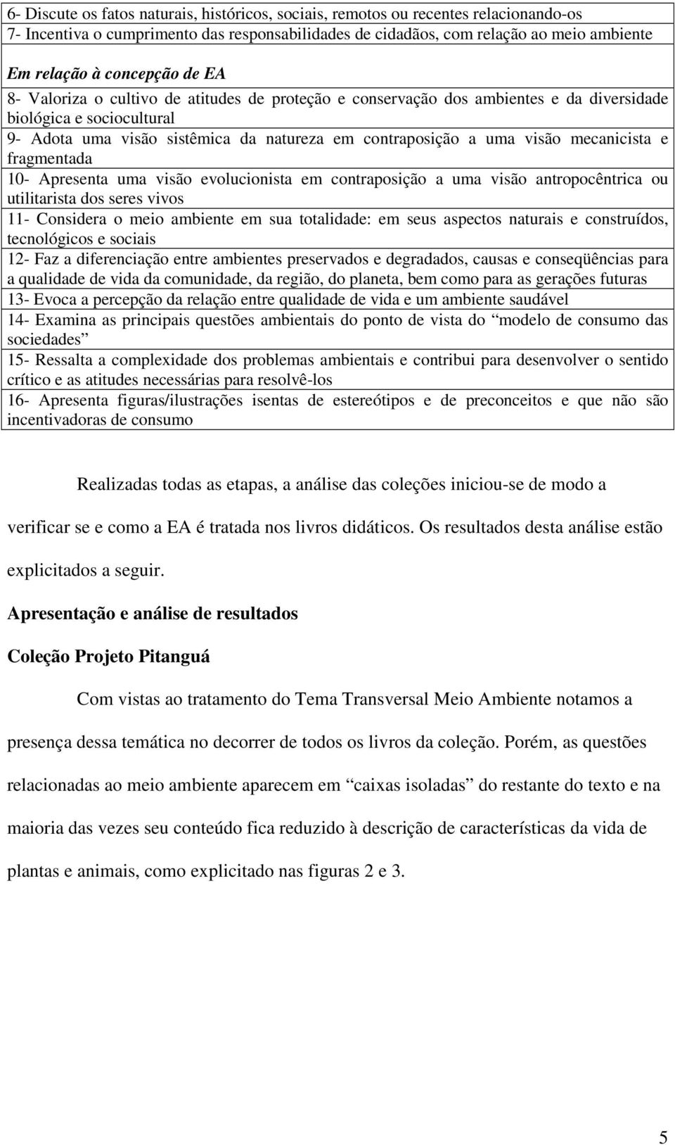 visão mecanicista e fragmentada 10- Apresenta uma visão evolucionista em contraposição a uma visão antropocêntrica ou utilitarista dos seres vivos 11- Considera o meio ambiente em sua totalidade: em