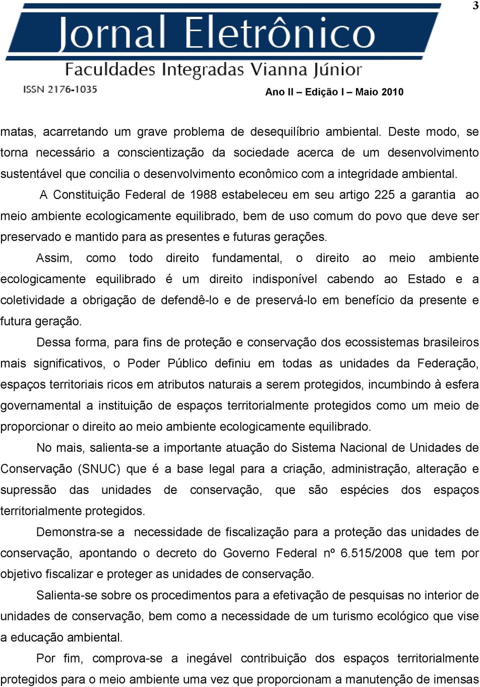 A Constituição Federal de 1988 estabeleceu em seu artigo 225 a garantia ao meio ambiente ecologicamente equilibrado, bem de uso comum do povo que deve ser preservado e mantido para as presentes e