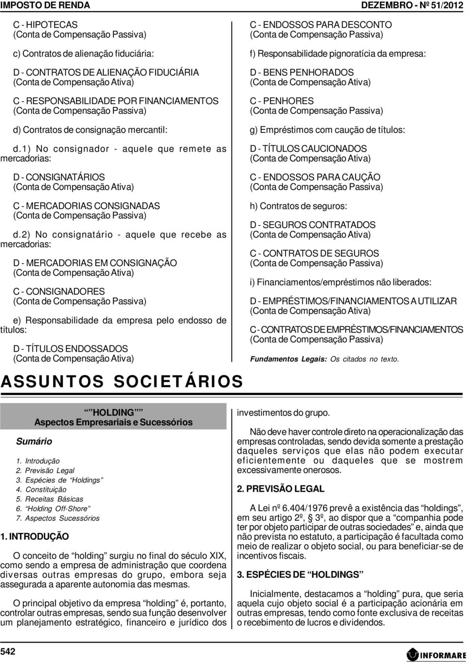 2) No consignatário - aquele que recebe as mercadorias: D - MERCADORIAS EM CONSIGNAÇÃO C - CONSIGNADORES e) Responsabilidade da empresa pelo endosso de títulos: D - TÍTULOS ENDOSSADOS ASSUNTOS