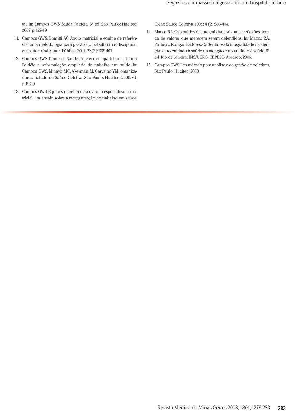 Clínica e Saúde Coletiva compartilhadas: teoria Paidéia e reformulação ampliada do trabalho em saúde. In: Campos GWS, Minayo MC, Akerman M, Carvalho YM, organizadores. Tratado de Saúde Coletiva.