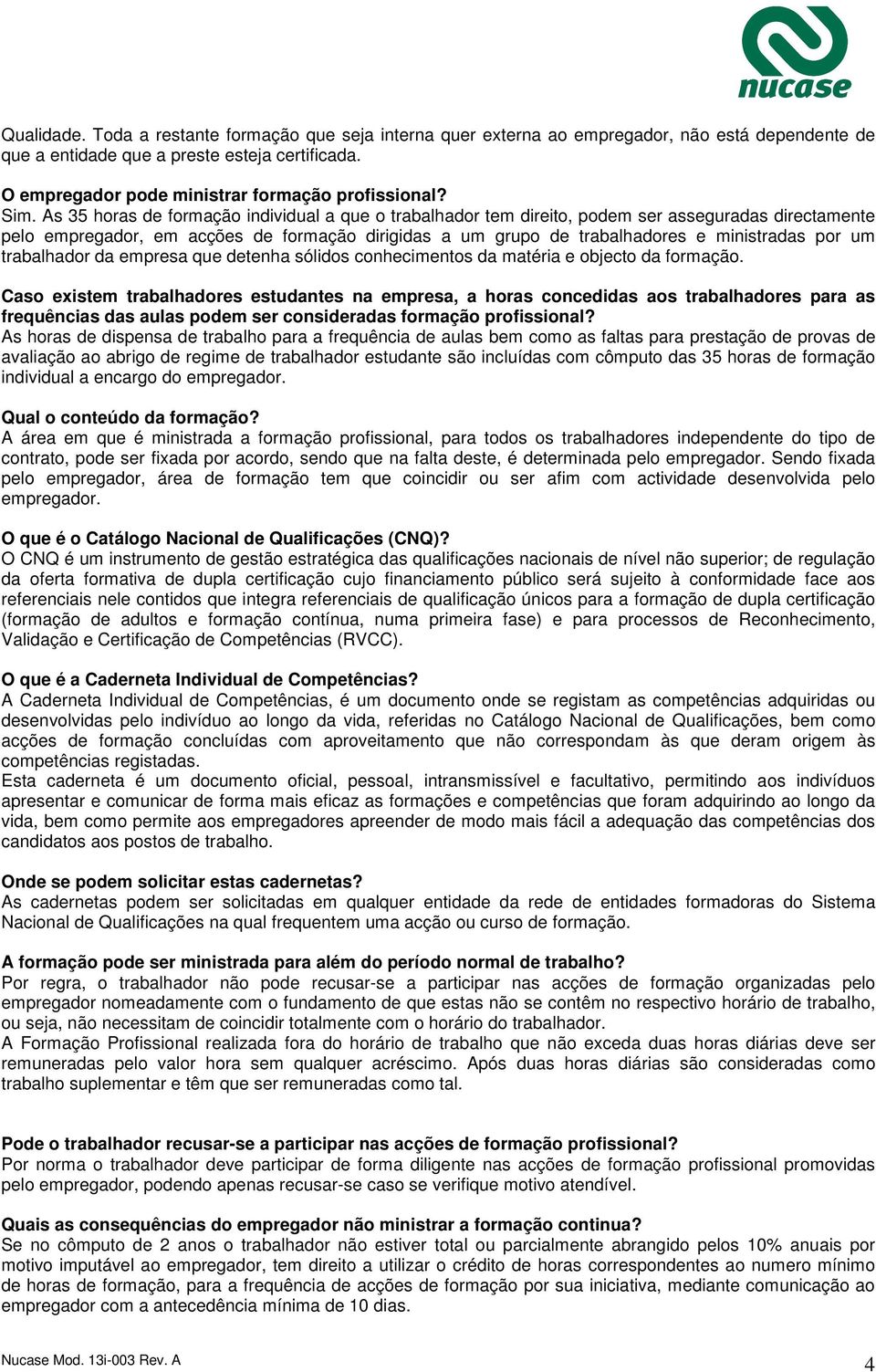 As 35 horas de formação individual a que o trabalhador tem direito, podem ser asseguradas directamente pelo empregador, em acções de formação dirigidas a um grupo de trabalhadores e ministradas por