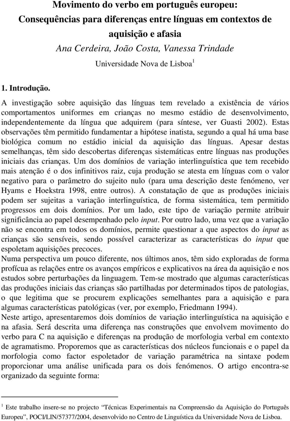 A investigação sobre aquisição das línguas tem revelado a existência de vários comportamentos uniformes em crianças no mesmo estádio de desenvolvimento, independentemente da língua que adquirem (para