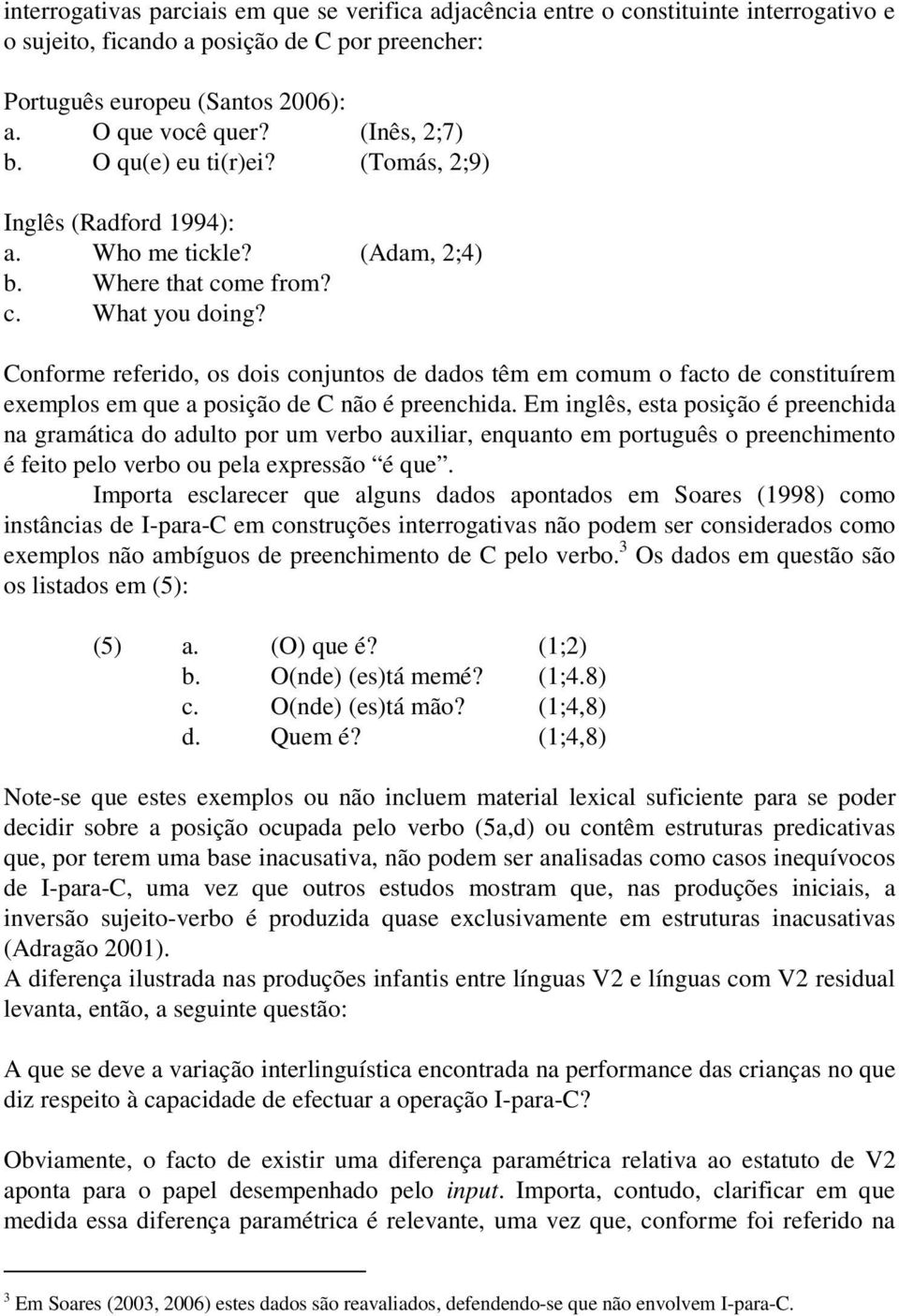 Conforme referido, os dois conjuntos de dados têm em comum o facto de constituírem exemplos em que a posição de C não é preenchida.