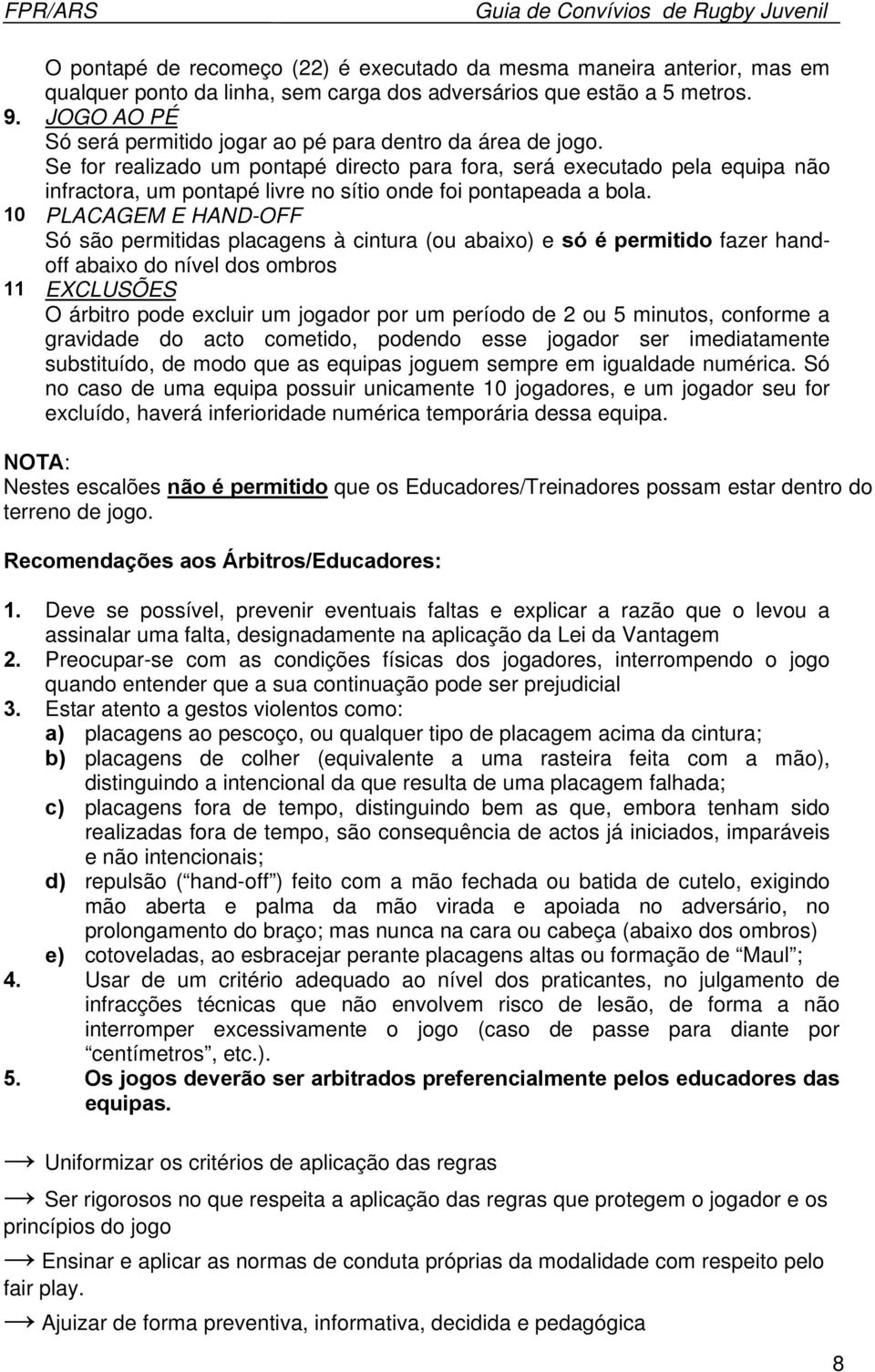 Se for realizado um pontapé directo para fora, será executado pela equipa não infractora, um pontapé livre no sítio onde foi pontapeada a bola.