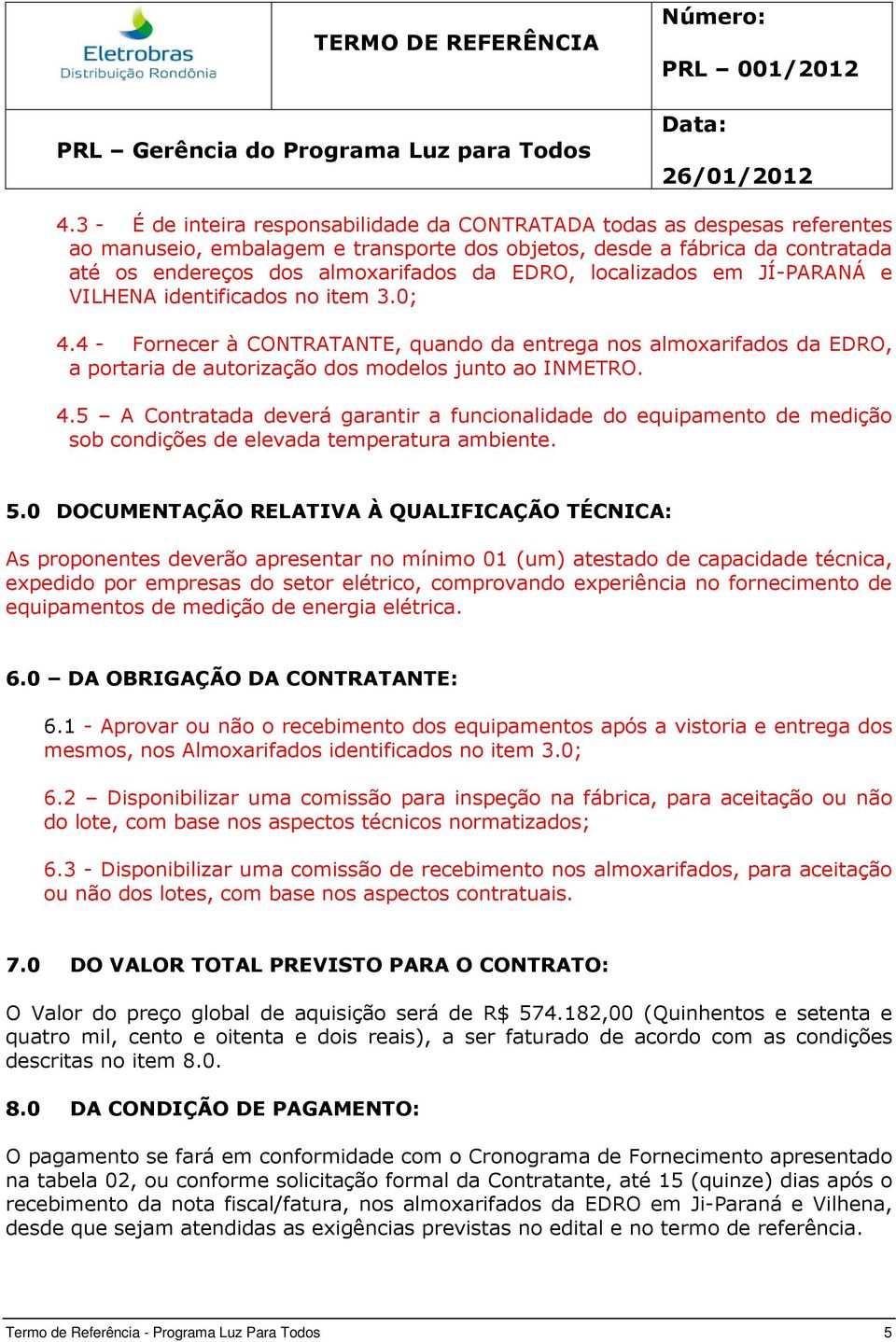 4.5 A Contratada deverá garantir a funcionalidade do equipamento de medição sob condições de elevada temperatura ambiente. 5.