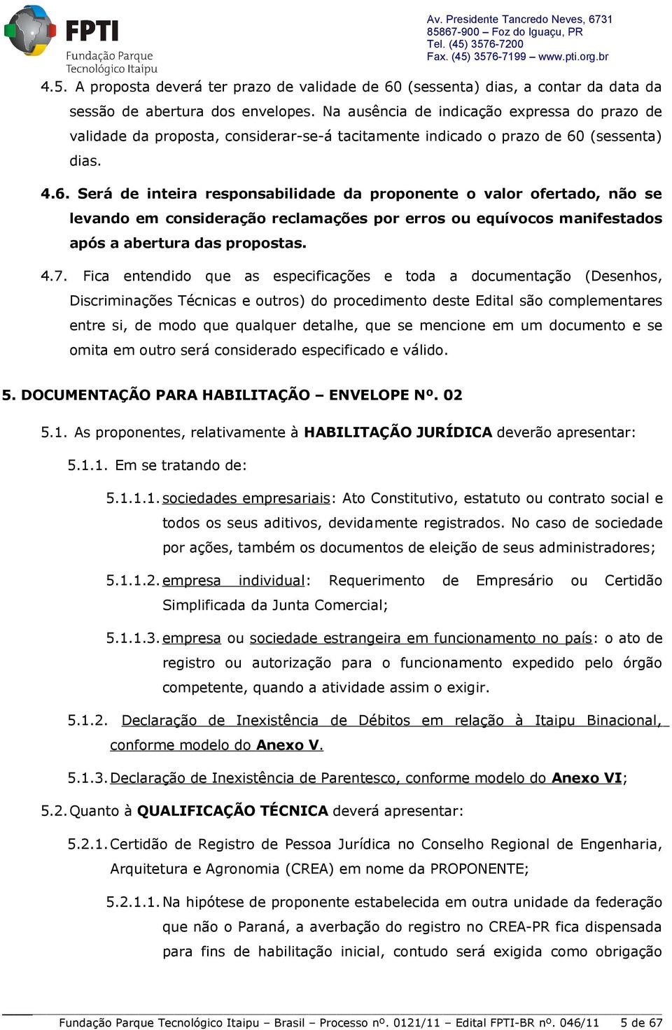 (sessenta) dias. 4.6. Será de inteira responsabilidade da proponente o valor ofertado, não se levando em consideração reclamações por erros ou equívocos manifestados após a abertura das propostas. 4.7.