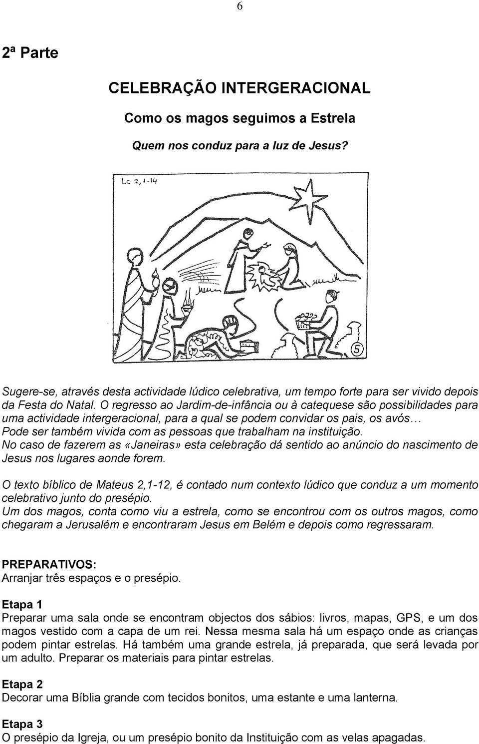 O regresso ao Jardim-de-infância ou à catequese são possibilidades para uma actividade intergeracional, para a qual se podem convidar os pais, os avós Pode ser também vivida com as pessoas que