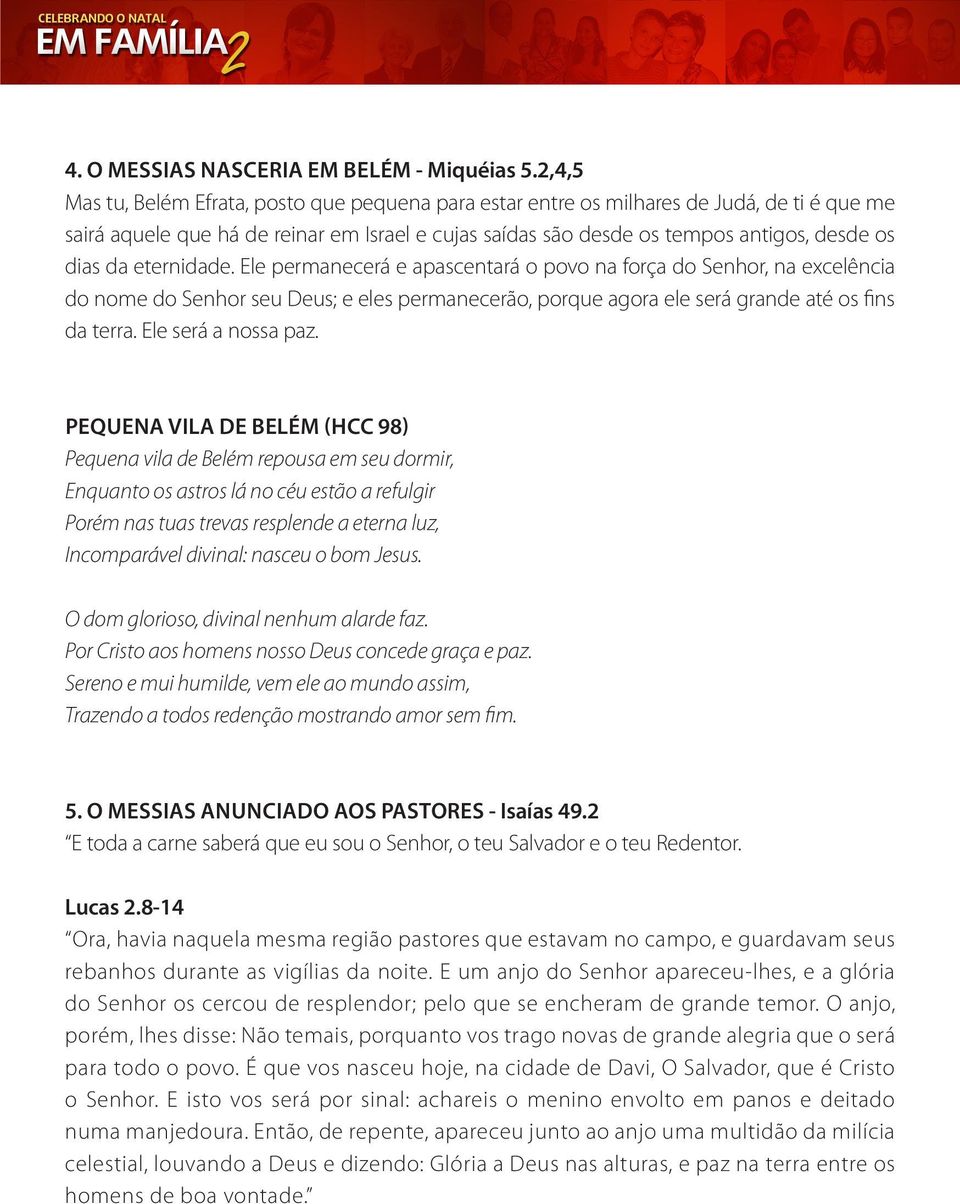 eternidade. Ele permanecerá e apascentará o povo na força do Senhor, na excelência do nome do Senhor seu Deus; e eles permanecerão, porque agora ele será grande até os fins da terra.