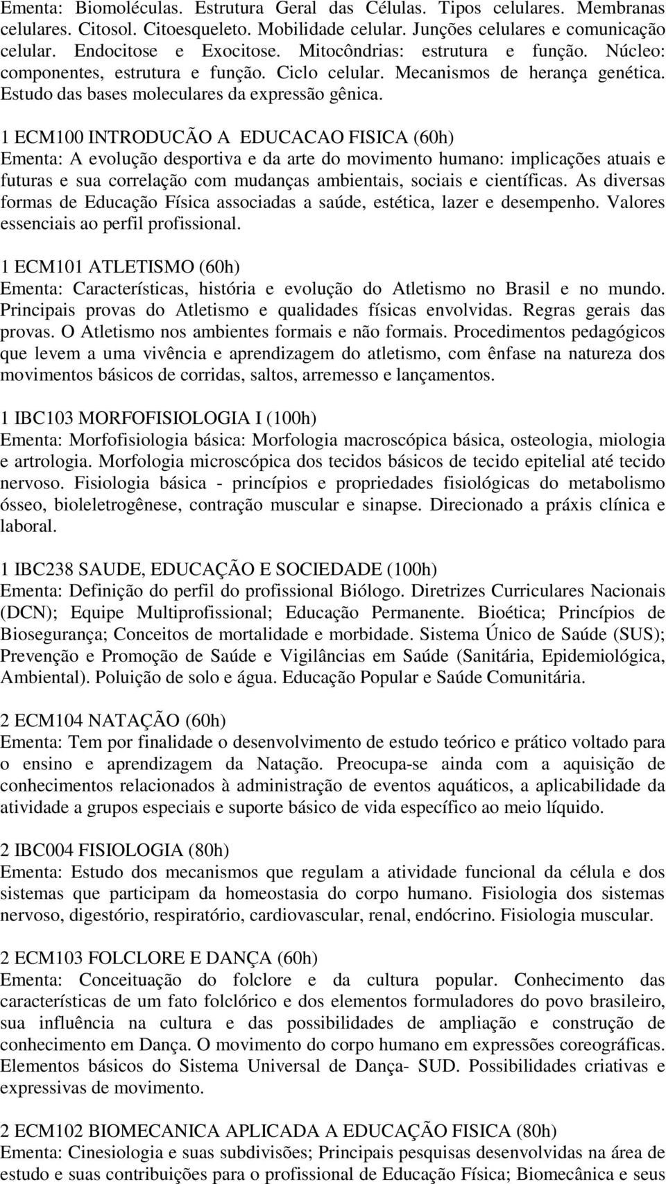 1 ECM100 INTRODUCÃO A EDUCACAO FISICA (60h) Ementa: A evolução desportiva e da arte do movimento humano: implicações atuais e futuras e sua correlação com mudanças ambientais, sociais e científicas.