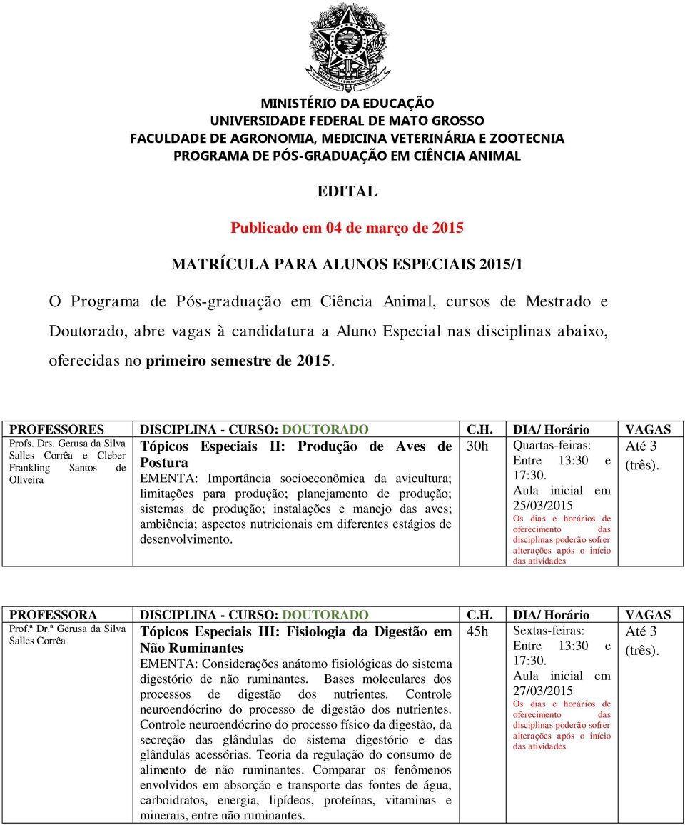 primeiro semestre de 2015. PROFESSORES DISCIPLINA - CURSO: DOUTORADO C.H. DIA/ Horário VAGAS Profs. Drs.