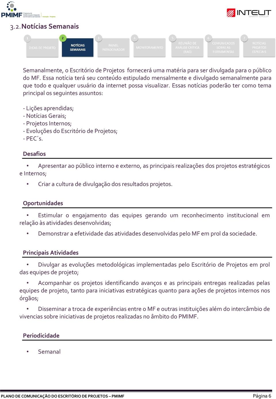 Essas notícias poderão ter como tema principal os seguintes assuntos: - Lições aprendidas; - Notícias Gerais; - Projetos Internos; - Evoluções do Escritório de Projetos; - PEC s.