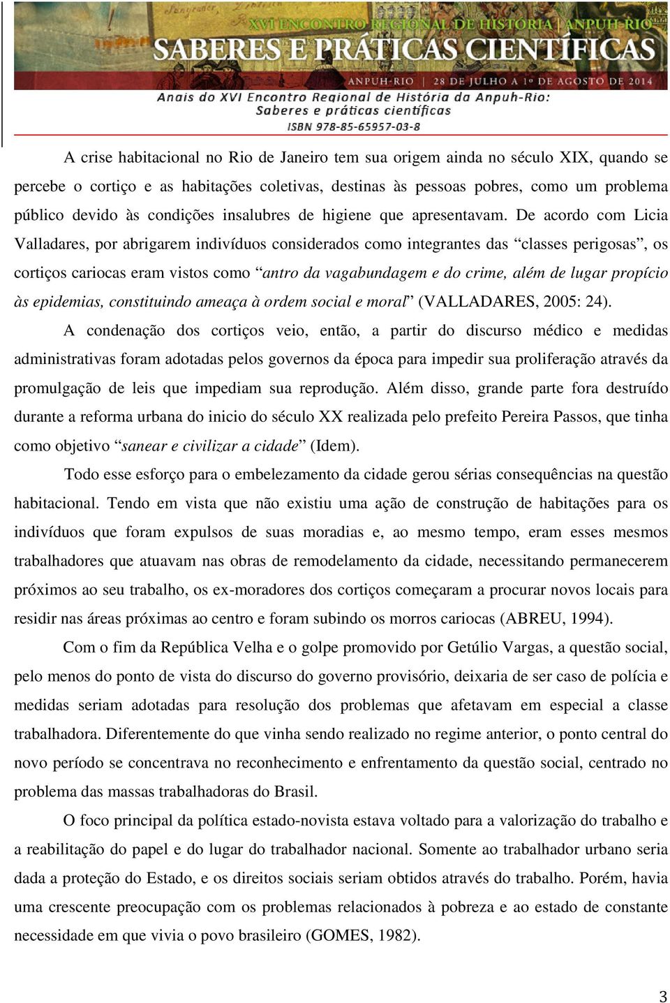 De acordo com Licia Valladares, por abrigarem indivíduos considerados como integrantes das classes perigosas, os cortiços cariocas eram vistos como antro da vagabundagem e do crime, além de lugar