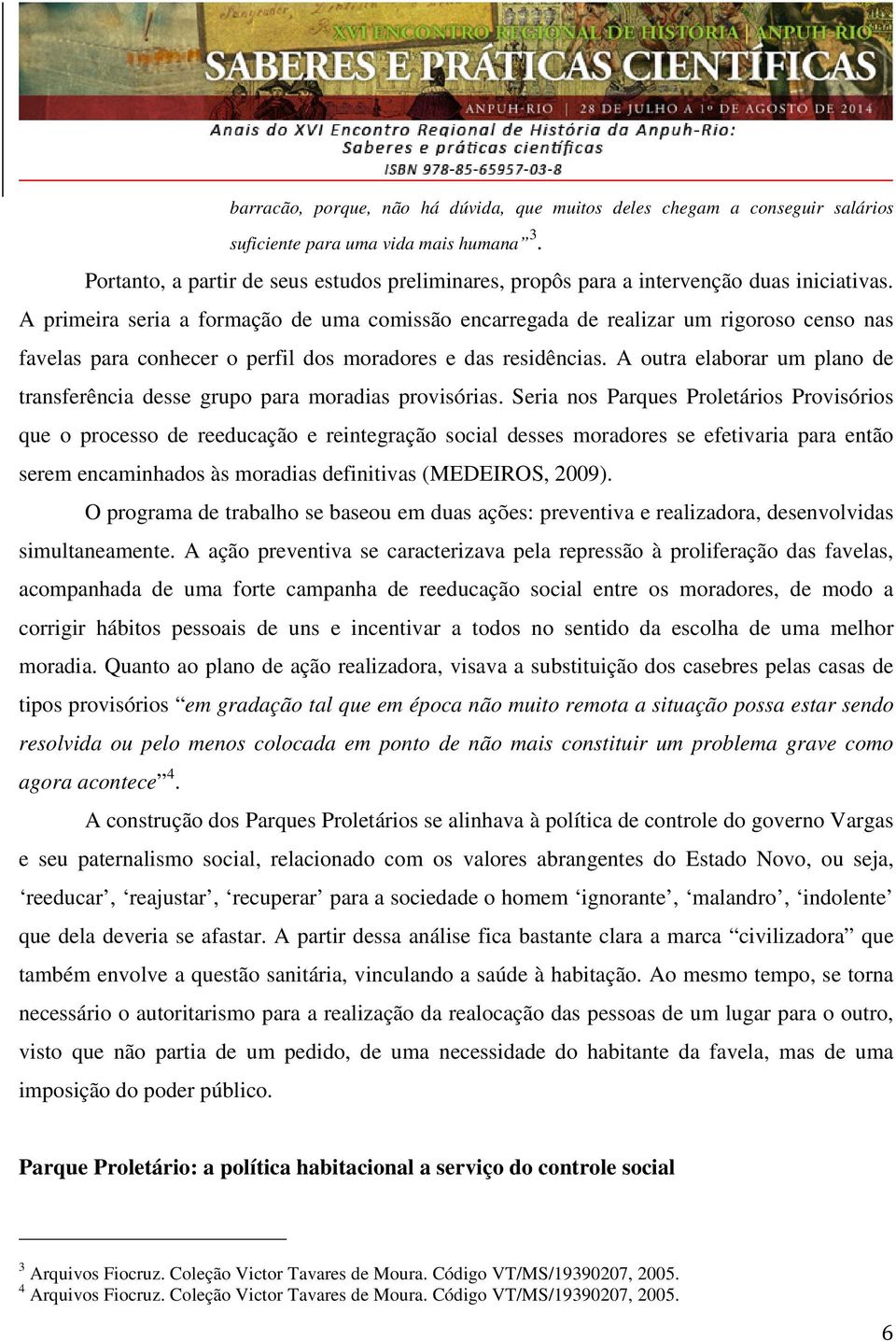 A primeira seria a formação de uma comissão encarregada de realizar um rigoroso censo nas favelas para conhecer o perfil dos moradores e das residências.