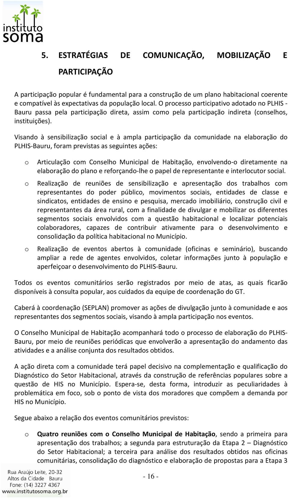 Visand à sensibilizaçã scial e à ampla participaçã da cmunidade na elabraçã d PLHIS-Bauru, fram previstas as seguintes ações: Articulaçã cm Cnselh Municipal de Habitaçã, envlvend- diretamente na