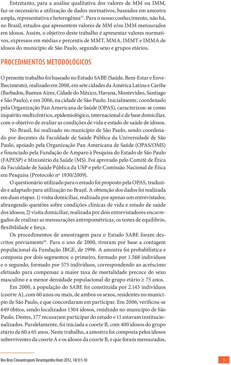 Assim, o objetivo deste trabalho é apresentar valores normativos, expressos em médias e percentis de MMT, MMA, IMMT e IMMA de idosos do município de São Paulo, segundo sexo e grupos etários.