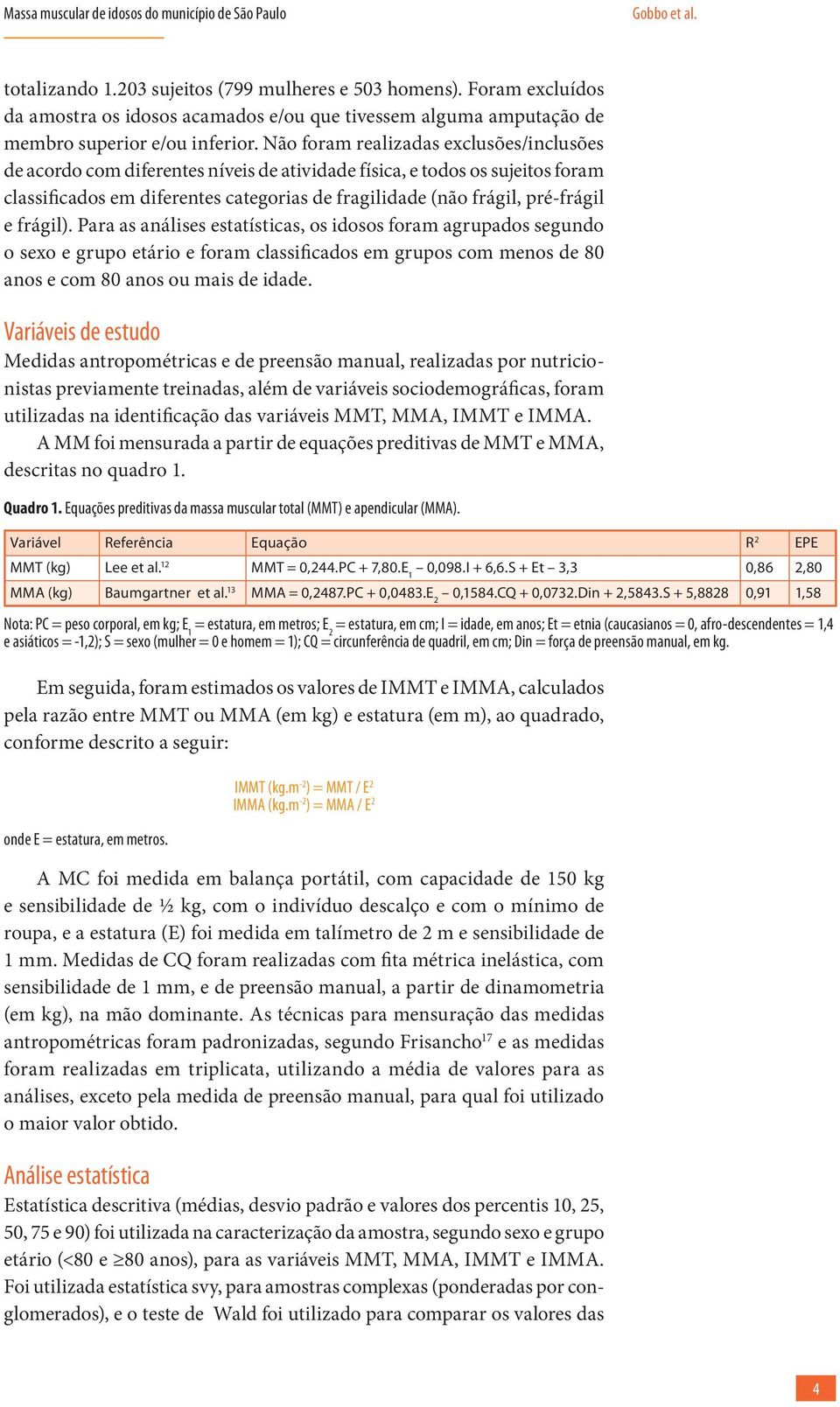 Não foram realizadas exclusões/inclusões de acordo com diferentes níveis de atividade física, e todos os sujeitos foram classificados em diferentes categorias de fragilidade (não frágil, pré-frágil e