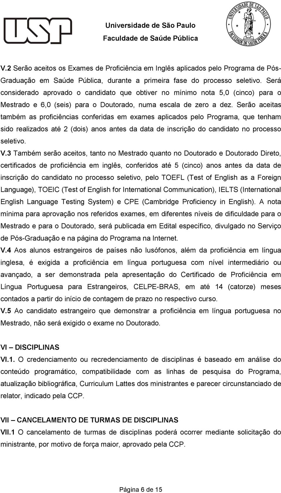 Serão aceitas também as proficiências conferidas em exames aplicados pelo Programa, que tenham sido realizados até 2 (dois) anos antes da data de inscrição do candidato no processo seletivo. V.