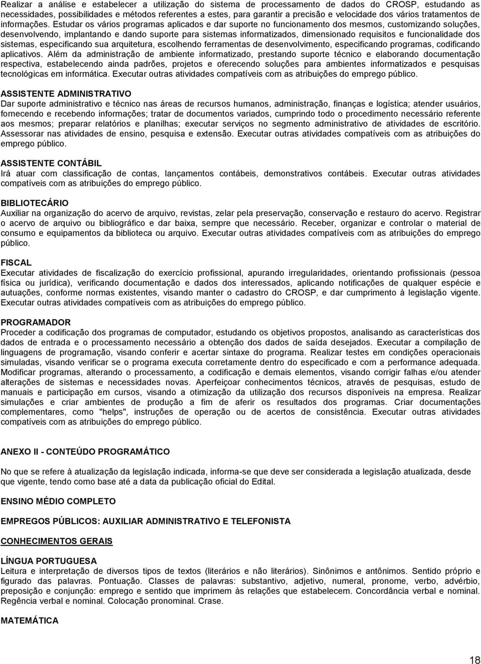 Estudar os vários programas aplicados e dar suporte no funcionamento dos mesmos, customizando soluções, desenvolvendo, implantando e dando suporte para sistemas informatizados, dimensionado