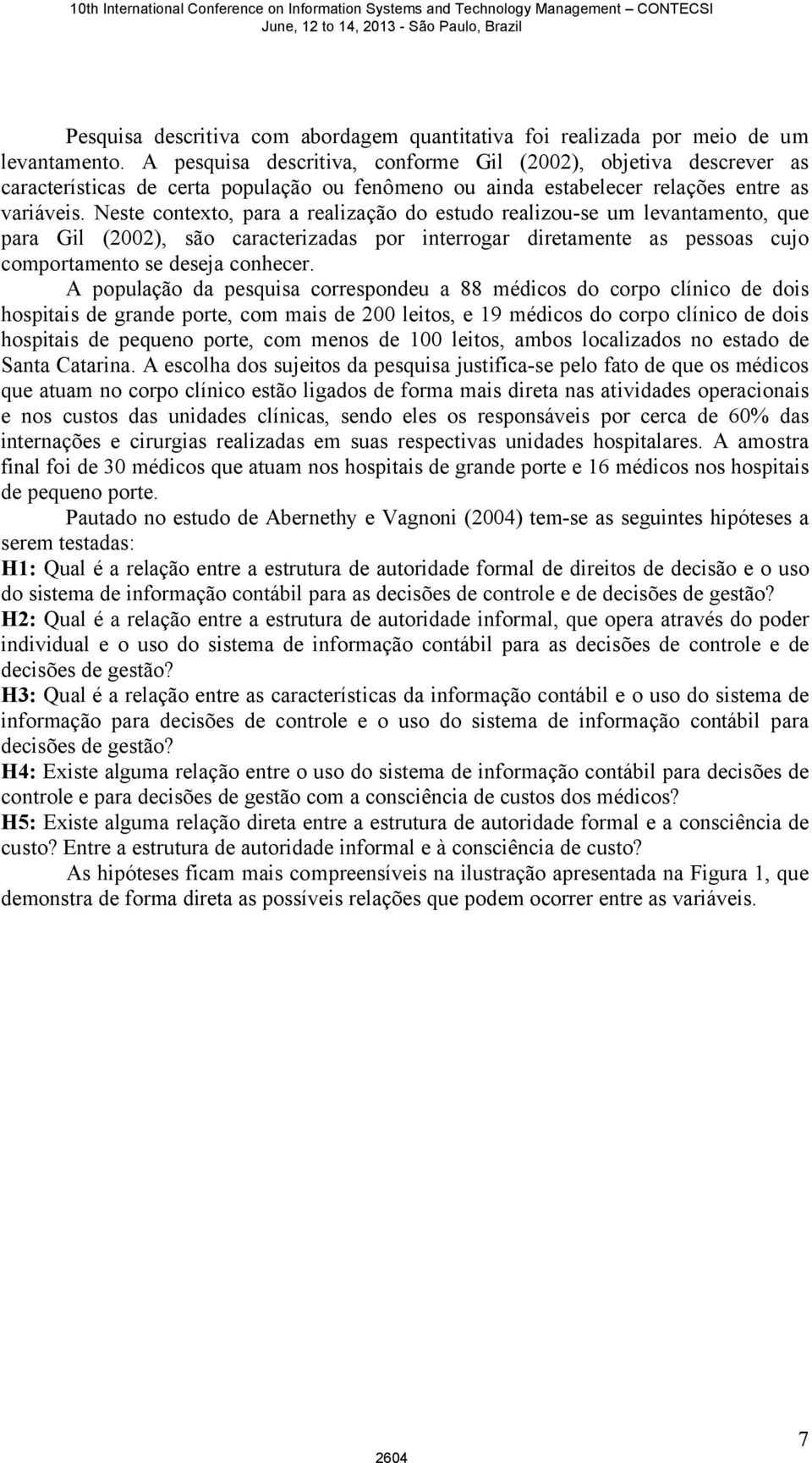 Neste contexto, para a realização do estudo realizou-se um levantamento, que para Gil (2002), são caracterizadas por interrogar diretamente as pessoas cujo comportamento se deseja conhecer.