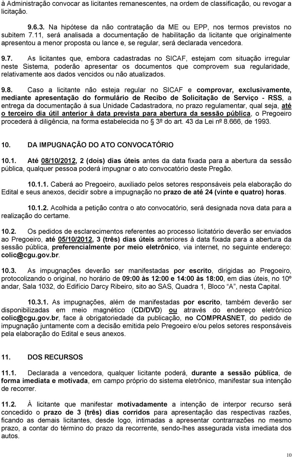 As licitantes que, embora cadastradas no SICAF, estejam com situação irregular neste Sistema, poderão apresentar os documentos que comprovem sua regularidade, relativamente aos dados vencidos ou não