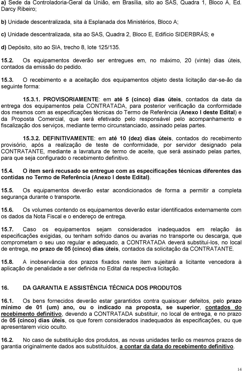 trecho 8, lote 125/135. 15.2. Os equipamentos deverão ser entregues em, no máximo, 20 (vinte) dias úteis, contados da emissão do pedido. 15.3. O recebimento e a aceitação dos equipamentos objeto desta licitação dar-se-ão da seguinte forma: 15.