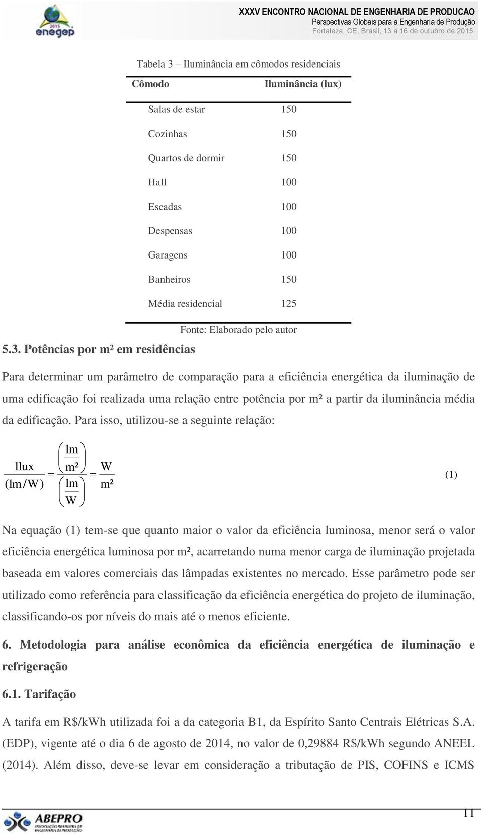 Potências por m² em residências Salas de estar 150 Cozinhas 150 Quartos de dormir 150 Hall 100 Escadas 100 Despensas 100 Garagens 100 Banheiros 150 Média residencial 125 Fonte: Elaborado pelo autor