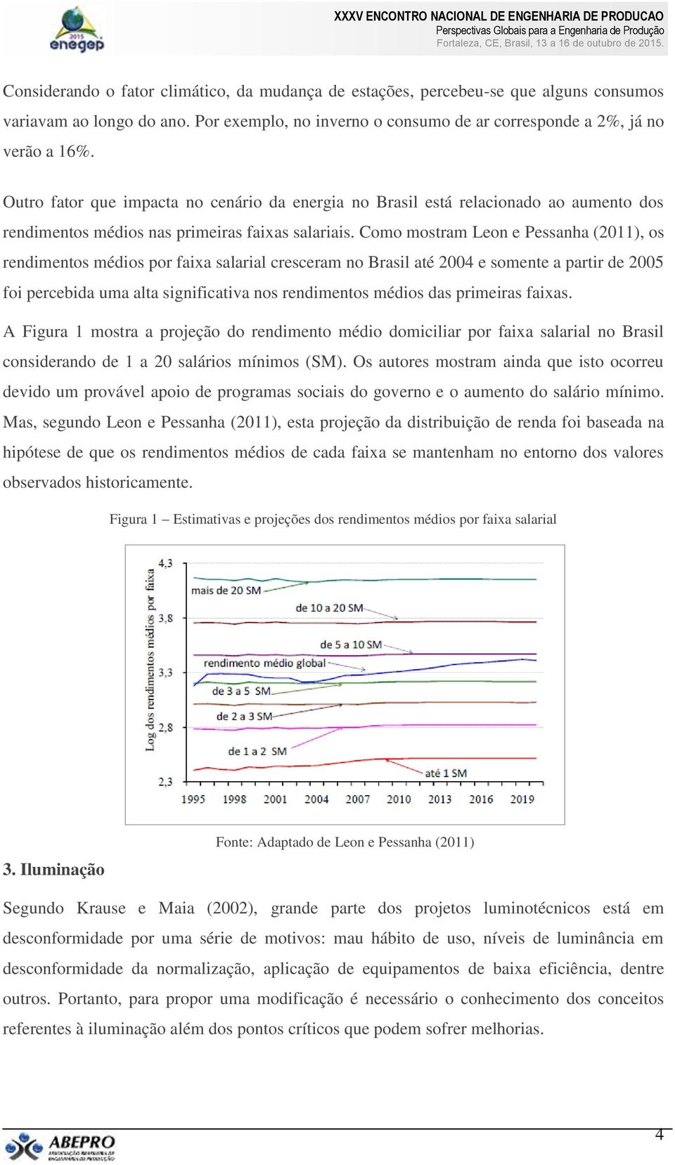 Como mostram Leon e Pessanha (2011), os rendimentos médios por faixa salarial cresceram no Brasil até 2004 e somente a partir de 2005 foi percebida uma alta significativa nos rendimentos médios das