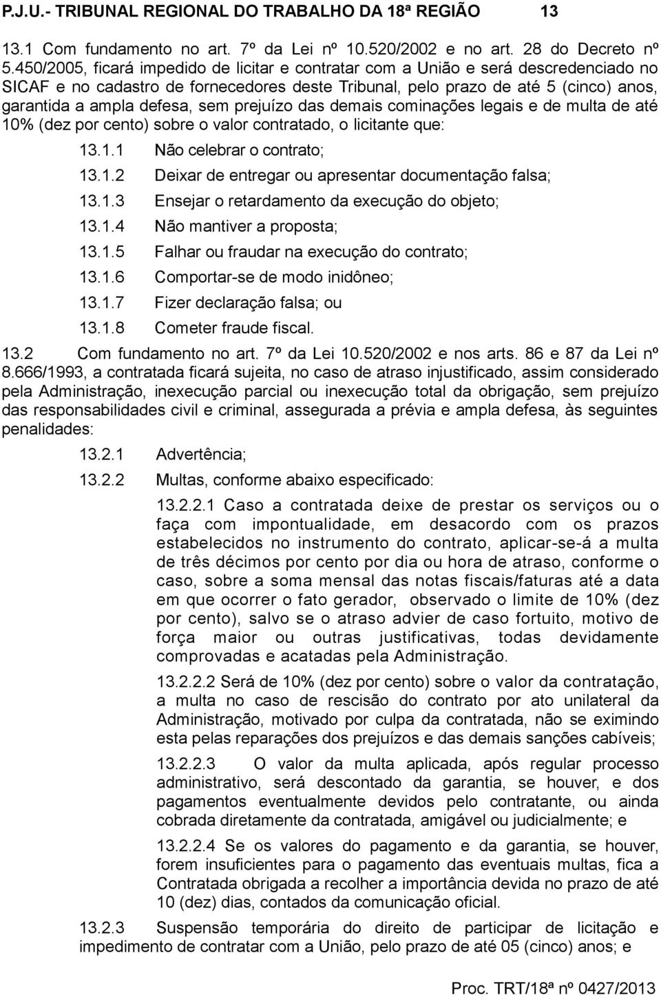 sem prejuízo das demais cominações legais e de multa de até 10% (dez por cento) sobre o valor contratado, o licitante que: 13.1.1 Não celebrar o contrato; 13.1.2 Deixar de entregar ou apresentar documentação falsa; 13.