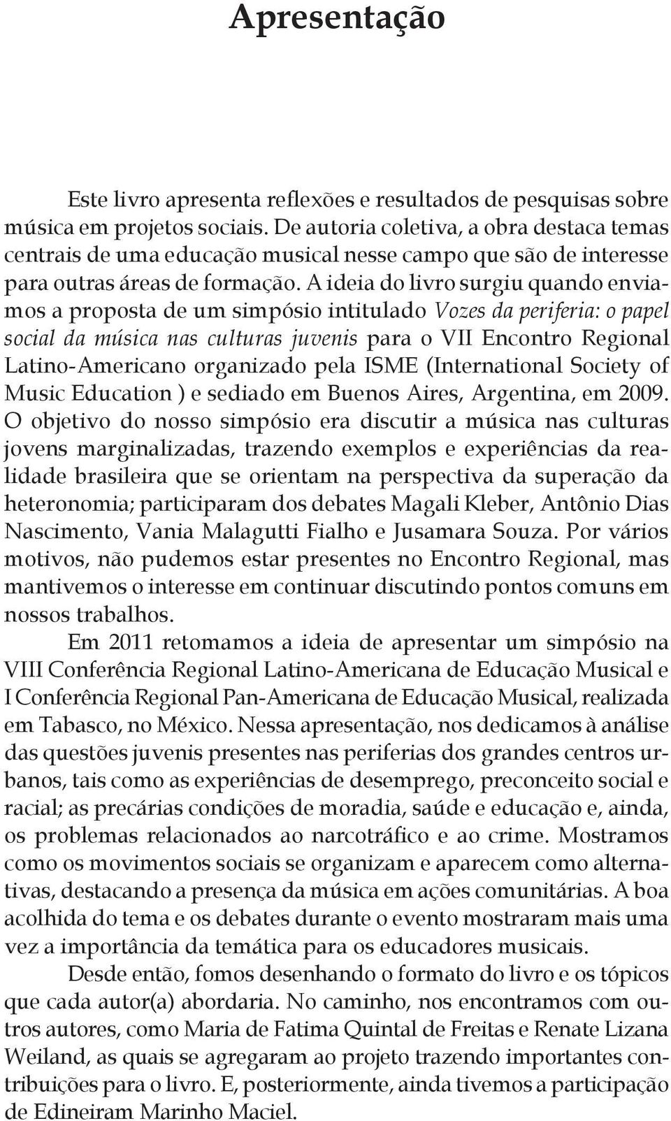 A ideia do livro surgiu quando enviamos a proposta de um simpósio intitulado Vozes da periferia: o papel social da música nas culturas juvenis para o VII Encontro Regional Latino-Americano organizado