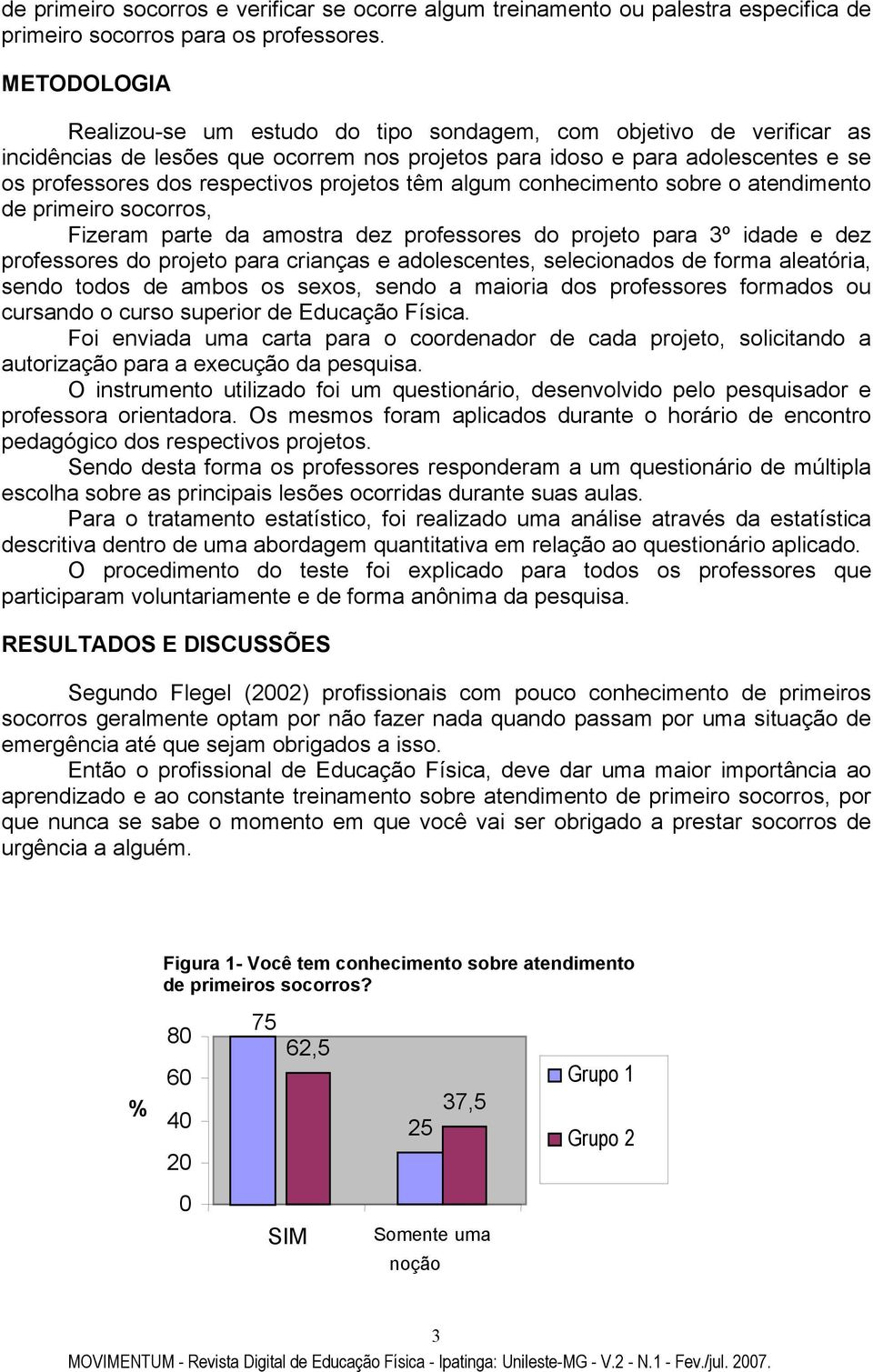 projetos têm algum conhecimento sobre o atendimento de primeiro socorros, Fizeram parte da amostra dez professores do projeto para 3º idade e dez professores do projeto para crianças e adolescentes,