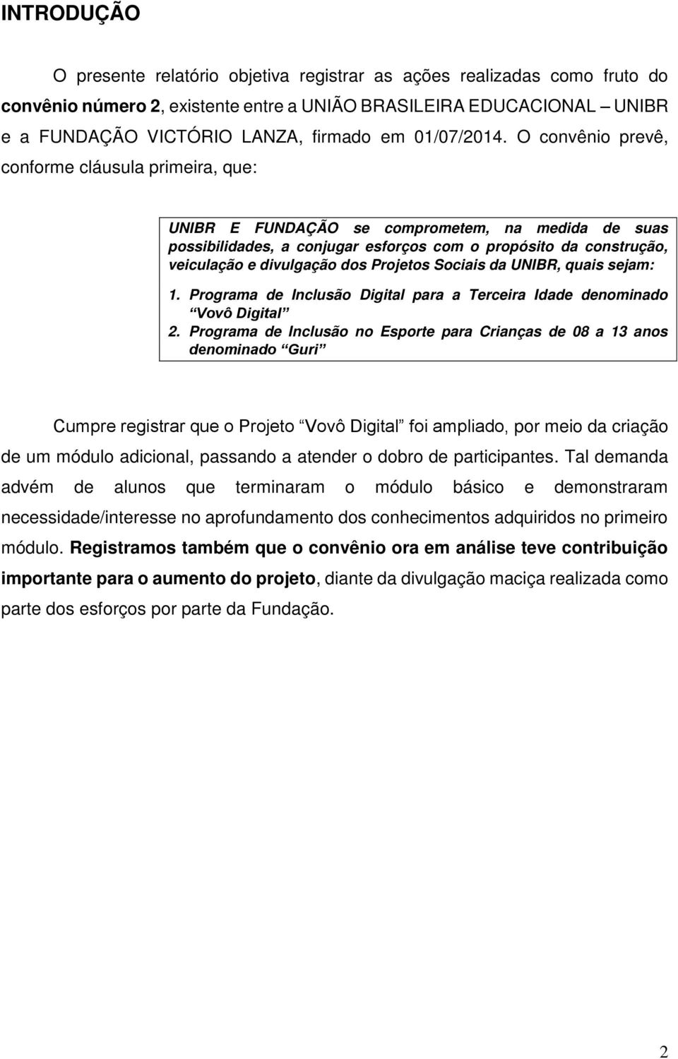 O convênio prevê, conforme cláusula primeira, que: UNIBR E FUNDAÇÃO se comprometem, na medida de suas possibilidades, a conjugar esforços com o propósito da construção, veiculação e divulgação dos