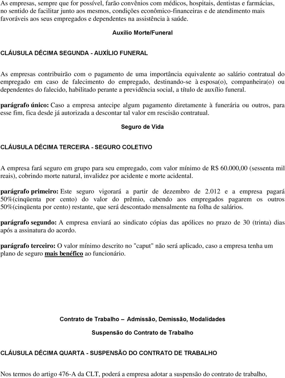 Auxílio Morte/Funeral CLÁUSULA DÉCIMA SEGUNDA - AUXÍLIO FUNERAL As empresas contribuirão com o pagamento de uma importância equivalente ao salário contratual do empregado em caso de falecimento do