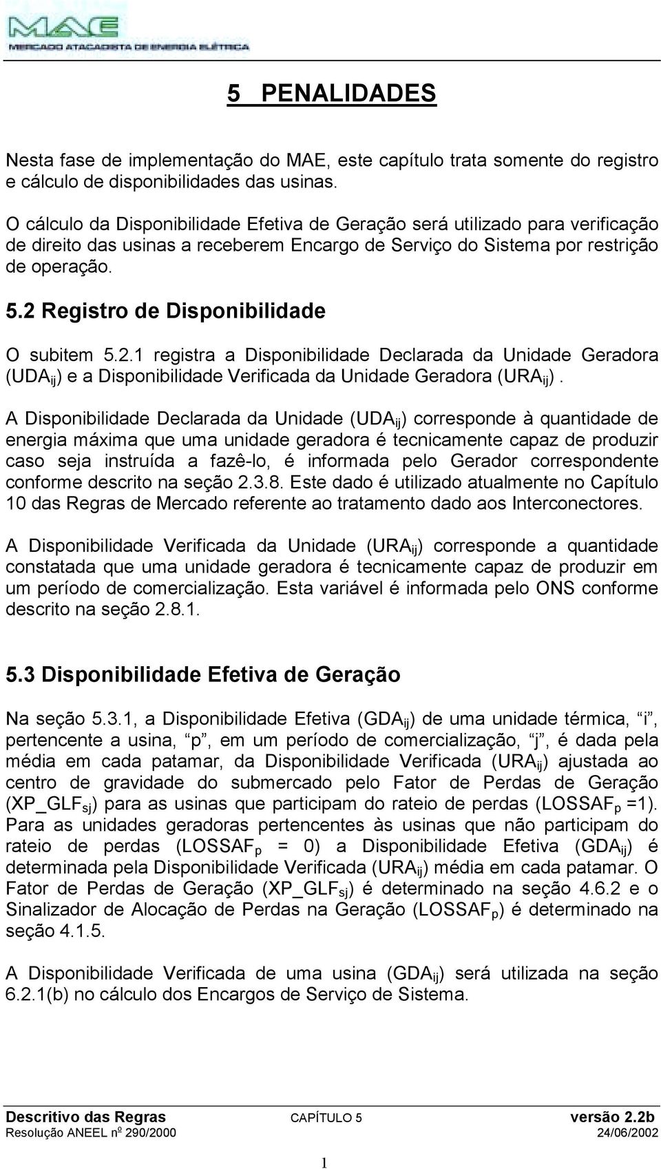 2 Registro de Disponibilidade O subitem 5.2.1 registra a Disponibilidade Declarada da Unidade Geradora (UDA ij ) e a Disponibilidade Verificada da Unidade Geradora (URA ij ).