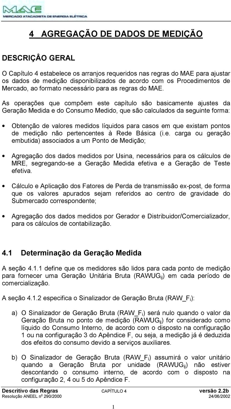 As operações que compõem este capítulo são basicamente ajustes da Geração Medida e do Consumo Medido, que são calculados da seguinte forma: Obtenção de valores medidos líquidos para casos em que