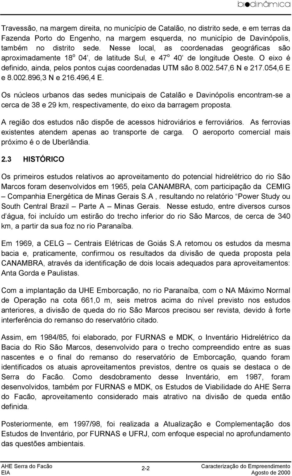 547,6 N e 217.054,6 E e 8.002.896,3 N e 216.496,4 E. Os núcleos urbanos das sedes municipais de Catalão e Davinópolis encontram-se a cerca de 38 e 29 km, respectivamente, do eixo da barragem proposta.