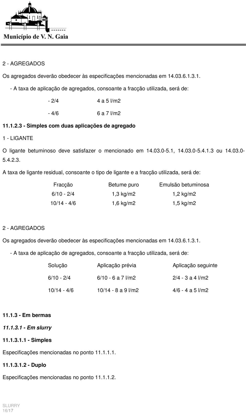 - Simples com duas aplicações de agregado 1 - LIGANTE O ligante betuminoso deve satisfazer o mencionado em 14.03.