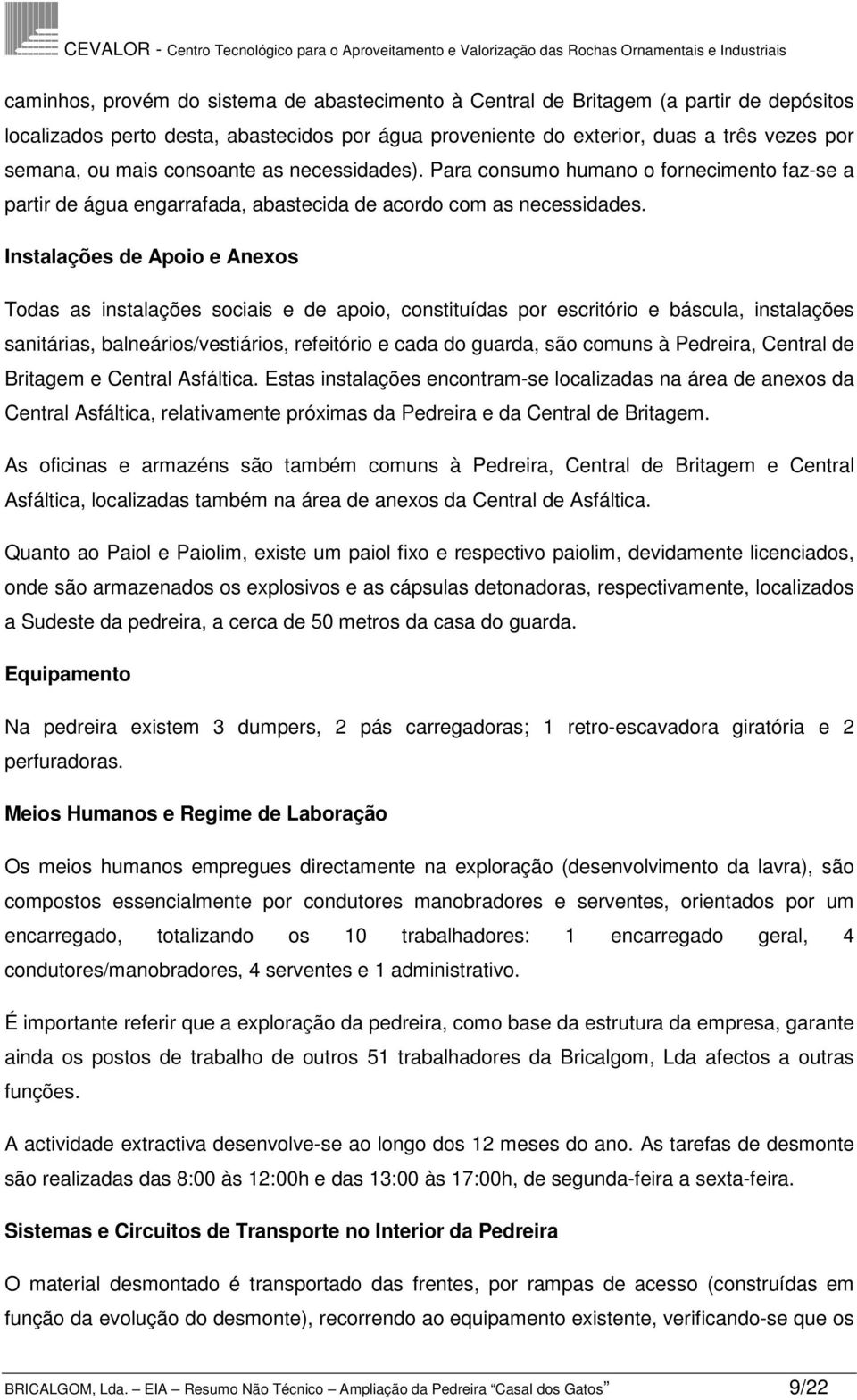 Instalações de Apoio e Anexos Todas as instalações sociais e de apoio, constituídas por escritório e báscula, instalações sanitárias, balneários/vestiários, refeitório e cada do guarda, são comuns à