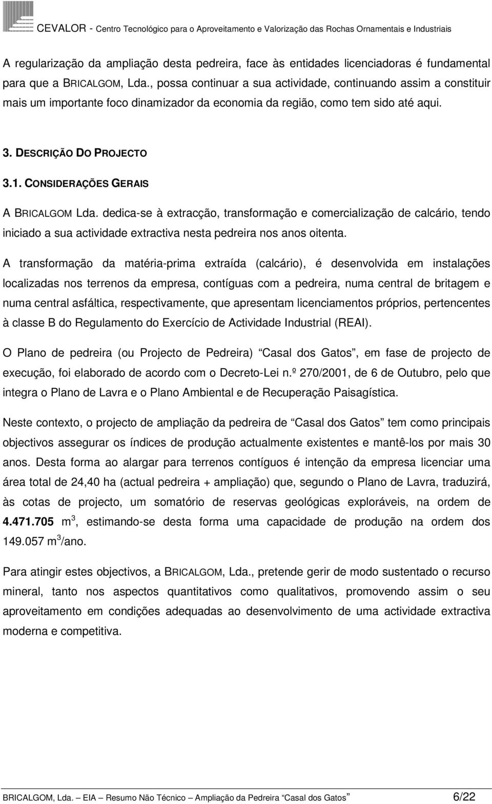 CONSIDERAÇÕES GERAIS A BRICALGOM Lda. dedica-se à extracção, transformação e comercialização de calcário, tendo iniciado a sua actividade extractiva nesta pedreira nos anos oitenta.