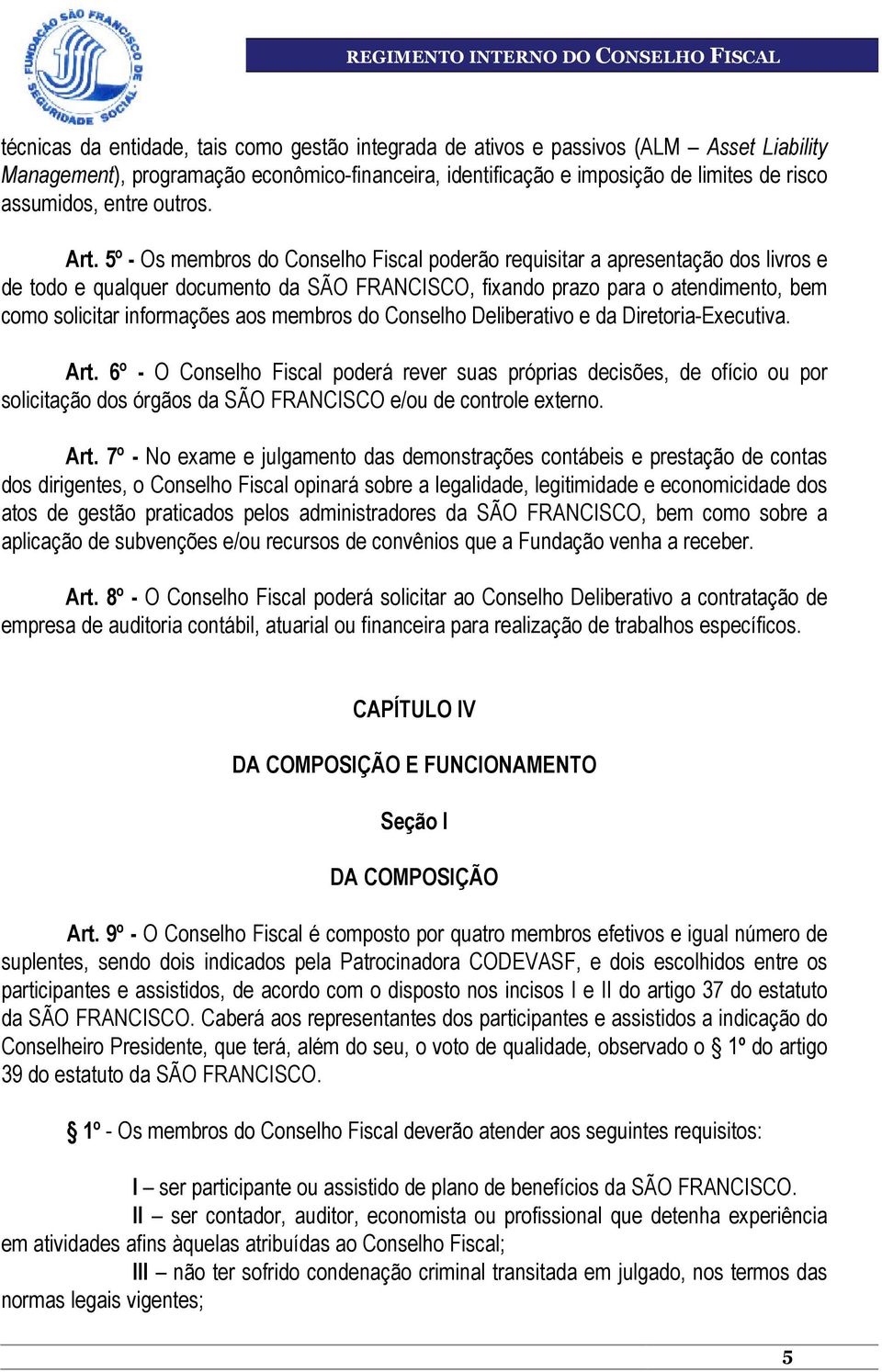 5º - Os membros do Conselho Fiscal poderão requisitar a apresentação dos livros e de todo e qualquer documento da SÃO FRANCISCO, fixando prazo para o atendimento, bem como solicitar informações aos